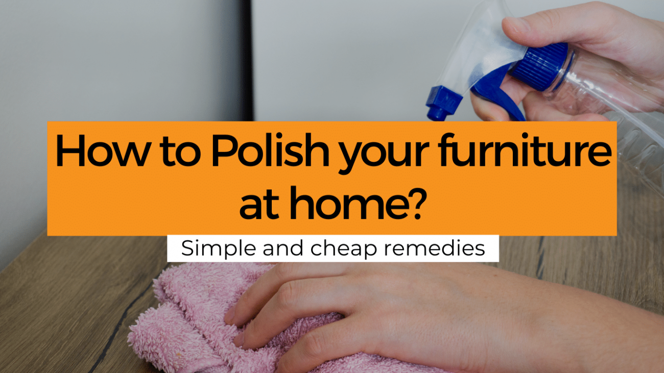 How to Polish your furniture at home? - Simple and cheap remedies